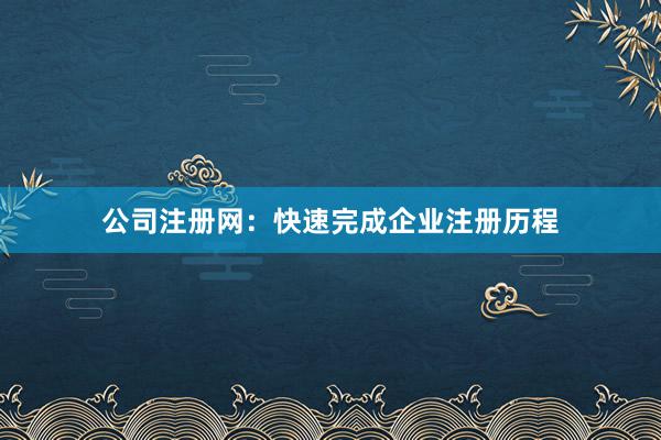 公司注册网:快速完成企业注册历程