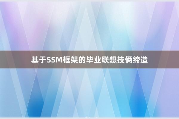 基于SSM框架的毕业联想技俩缔造