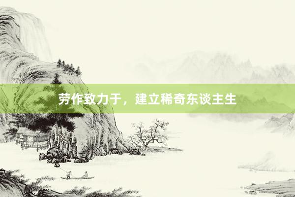 劳作致力于，建立稀奇东谈主生