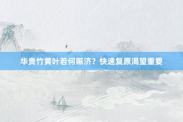 华贵竹黄叶若何赈济？快速复原渴望重要
