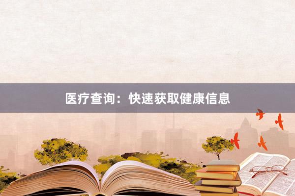 医疗查询：快速获取健康信息