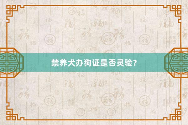 禁养犬办狗证是否灵验？